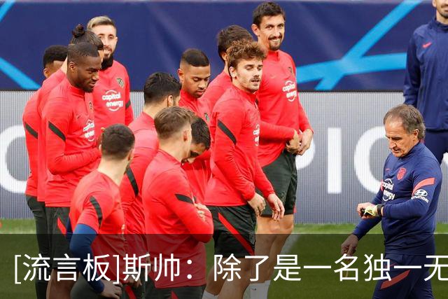 [流言板]斯帅：除了是一名独一无二的球员外，梅西的品质也无法复制